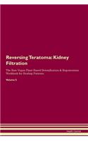 Reversing Teratoma: Kidney Filtration The Raw Vegan Plant-Based Detoxification & Regeneration Workbook for Healing Patients. Volume 5