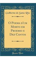 O Poema d'Um Morto Em Proemio E Dez Cantos (Classic Reprint)