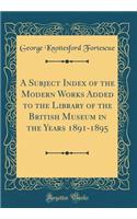 A Subject Index of the Modern Works Added to the Library of the British Museum in the Years 1891-1895 (Classic Reprint)