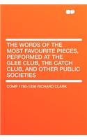 The Words of the Most Favourite Pieces, Performed at the Glee Club, the Catch Club, and Other Public Societies