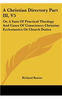 A Christian Directory Part III, V5: Or, a Sum of Practical Theology and Cases of Conscience; Christian Ecclesiastics or Church Duties(English)
