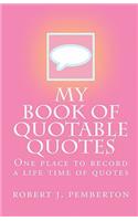 My Book of Quotable Quotes: One Place to Record a Life Time of Quotes
