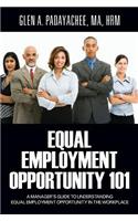 Equal Employment Opportunity 101: A Manager's Guide to Understanding Equal Employment Opportunity in the Workplace