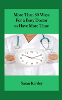 More than 80 Ways for a Busy Doctor To have More Time: (Books for Doctors)