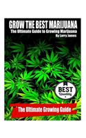 Grow the Best Marijuana: The Ultimate Guide to Growing Marijuana