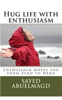 Hug life with enthusiasm