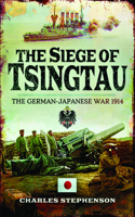 The Siege of Tsingtau: The German-Japanese War 1914