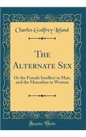 The Alternate Sex: Or the Female Intellect in Man, and the Masculine in Woman (Classic Reprint)