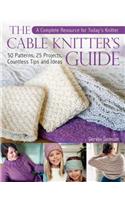 The Cable Knitter's Guide: A Complete Resource for Today's Knitter—50 Patterns, 25 Projects, Countless Tips and Ideas