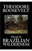 Through the Brazilian Wilderness by Theodore Roosevelt, Travel, Special Interest, Adventure, Essays & Travelogues