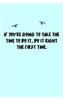 If you're going to take the time to do it, do it right the first time. Journal