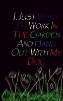 I Just Want To Work In The Garden And Hang Out With My Dog.