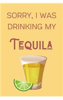Sorry I Was Drinking My Tequila