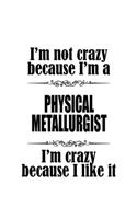 I'm Not Crazy Because I'm A Physical Metallurgist I'm Crazy Because I like It: Personal Physical Metallurgist Notebook, Journal Gift, Diary, Doodle Gift or Notebook - 6 x 9 Compact Size- 109 Blank Lined Pages