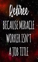 Retiree Because Miracle Worker Isn't A Job Title: The perfect gift for the professional in your life - Funny 119 page lined journal!