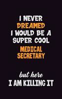 I Never Dreamed I would Be A Super Cool Medical secretary But Here I Am Killing It