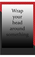 Wrap your head around something