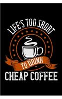 Life's Too Short To Drink Cheap Coffee