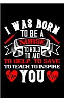 I Was Born To Be A Nurse To Hold To Aid To Help To Save To Teach To Inspire You