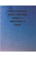 How to Draw What You See Easily & Magically Fast: This 8.5 x 11 inch 114 page Sketch Book includes a brief 4 page Instruction Section about learning to draw quickly and accurately. You will be amaze