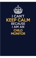 I Can't Keep Calm Because I Am An Child Monitor: Career journal, notebook and writing journal for encouraging men, women and kids. A framework for building your career.