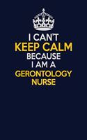 I Can't Keep Calm Because I Am A Gerontology nurse: Career journal, notebook and writing journal for encouraging men, women and kids. A framework for building your career.