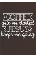 Coffee Gets Me Started Jesus Keeps Me Going: Coffee Journal / Notebook / Diary / Funny Coffee Lovers Birthday or Christmas Gift