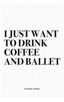 I Just Want To Drink Coffee And Ballet: A 6x9 Inch Diary Notebook Journal With A Bold Text Font Slogan On A Matte Cover and 120 Blank Lined Pages Makes A Great Alternative To A Card