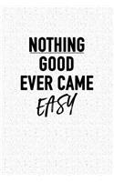 Nothing Good Ever Came Easy: A 6x9 Inch Matte Softcover Notebook Journal with 120 Blank Lined Pages and an Inspiring & Motivational Cover Slogan