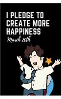 I Pledge to Create More Happiness March 20th: International Day of Happiness Notebook: This Is a 6x9 100 Page Journal. Makes a Great Happiness Pledge Diary for Men or Women. Global Goals for Hap