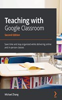 Teaching with Google Classroom: Save time and stay organized while delivering online and in-person classes