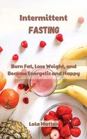 Intermittent Fasting: Burn Fat, Lose Weight, and Become Energetic and Happy