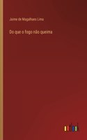 Do que o fogo não queima