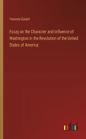 Essay on the Character and Influence of Washington in the Revolution of the United States of America