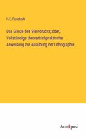 Ganze des Steindrucks; oder, Vollständige theoretischpraktische Anweisung zur Ausübung der Lithographie