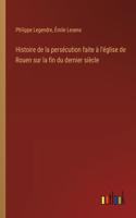 Histoire de la persécution faite à l'église de Rouen sur la fin du dernier siècle