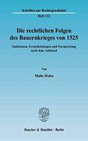 Die Rechtlichen Folgen Des Bauernkrieges Von 1525: Sanktionen, Ersatzleistungen Und Normsetzung Nach Dem Aufstand