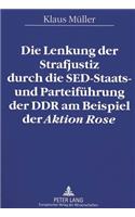 Lenkung Der Strafjustiz Durch Die Sed-Staats- Und Parteifuehrung Der Ddr Am Beispiel Der «Aktion Rose»