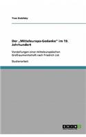 Der "Mitteleuropa-Gedanke" im 19. Jahrhundert: Vorstellungen einer mitteleuropäischen Großraumwirtschaft nach Friedrich List(German)