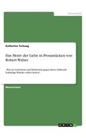 Motiv der Liebe in Prosastücken von Robert Walser: "Was ist Geliebtsein und Beliebtsein gegen dieses blühende holdselige Wunder: selber lieben!