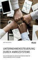 Unternehmenssteuerung durch Anreizsysteme. Wie Unternehmen die Motivation ihrer Mitarbeiter durch Anreize effektiv steigern