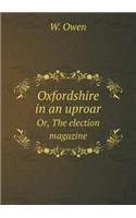 Oxfordshire in an Uproar Or, the Election Magazine