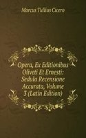 Opera, Ex Editionibus Oliveti Et Ernesti: Sedula Recensione Accurata, Volume 3 (Latin Edition)
