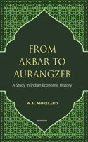 From Akbar to Aurangzeb: A Study in Indian Economic History