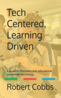 Tech Centered Learning Driven: A guide to improving your educational career with technology
