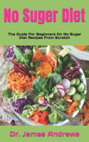 No Suger Diet: The Guide For Beginners On No Sugar Diet Recipes From Scratch