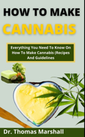 How To Make Cannabis: Everything You Need To Know On How To Make Cannabis (Recipes And Guidelines)