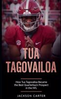 Tua Tagovailoa: How Tua Tagovailoa Became the Best Quarterback Prospect in the NFL(The Nfl's Best Quarterbacks)