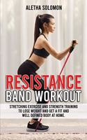 Resistance Band Workout: Stretching Exercise and Strength Training to Lose Weight and Get a Fit and Well Defined Body at Home.