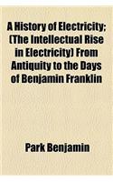A History of Electricity; (The Intellectual Rise in Electricity) from Antiquity to the Days of Benjamin Franklin